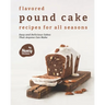 Flavored Pound Cake Recipes for All Seasons: Easy and Delicious Cakes That Anyone Can Make