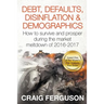 Debt, Defaults, Disinflation & Demographics: Debt, Defaults, Disinflation & Demographics: How to survive and prosper during the market meltdown of 201
