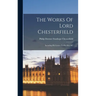 The Works Of Lord Chesterfield: Including His Letters To His Son, &c