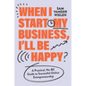 When I Start My Business, I'll Be Happy: A Practical, No-Bs Guide to Successful Online Entrepreneurship