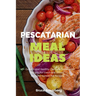 Pescatarian Meal Ideas: 40+ Curated and Healthy Low-Carb Pescatarian Recipes for Lunch and Dinner (Includes Instant Pot Recipes)