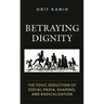 Betraying Dignity: The Toxic Seduction of Social Media, Shaming, and Radicalization