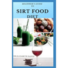 Beginner's Guide to Sirt Food Diet: Easy Sirtfood Recipes To Burn Fat, Lose Weight, and Eat Healthier Includes Dietary Advise For Healthier and Clean