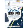 Cricut Design Space: The Best Resource for Beginners, Complete and Updated with Projects, Ideas, Tips & Tricks. A Step by Step Guide for Ma