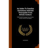 An Index To Familiar Quotations Selected Principally From British Authors: With Parallel Passages From Various Writers Ancient And Modern