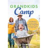 Grandkids Camp: A Handbook for Leaving a Legacy Through Unforgettable Experiences Rooted in God's Word