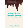 Chocolate on His Knees: Our Sweet Story of Life in Christ