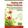 Healing with Flower Essences: How to Use Natural Botanicals for Spiritual and Emotional Well-Being