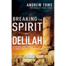 Breaking the Spirit of Delilah: Accessing God's Power to Topple Ancient Strongholds