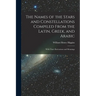 The Names of the Stars and Constellations Compiled From the Latin, Greek, and Arabic: With Their Derivations and Meanings