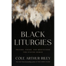 Black Liturgies: Prayers, Poems, and Meditations for Staying Human