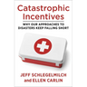 Catastrophic Incentives: Why Our Approaches to Disasters Keep Falling Short
