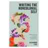 Writing the Noncolonial Self: Modern African Literatures and the Politics of Subjectivity