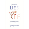 Goodbye Lies. Hello Life.: Uprooting the Subtle Deceptions Keeping You from Abundance