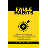 FAULE HABITS - Der pragmatische Leitfaden zur Schaffung wirkungsvoller Gewohnheiten