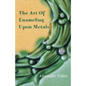 The Art Of Enameling Upon Metals