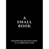A Small Book: Remembering Important Truths in a Complicated World