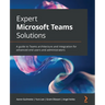 Expert Microsoft Teams Solutions: A guide to Teams architecture and integration for advanced end users and administrators