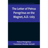 The Letter of Petrus Peregrinus on the Magnet, A.D. 1269