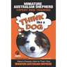 MINIATURE AUSTRALIAN SHEPHERD Expert Dog Training: "Think Like a Dog" Here's Exactly How to Train Your Miniature Australian Shepherd
