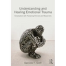 Understanding and Healing Emotional Trauma: Conversations with Pioneering Clinicians and Researchers