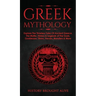 Greek Mythology: Explore The Timeless Tales Of Ancient Greece, The Myths, History & Legends of The Gods, Goddesses, Titans, Heroes, Monsters & More