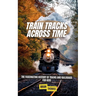 Train Tracks Across Time: The Fascinating History of Trains and Railroads For Kids