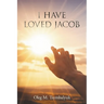 I Have Loved Jacob: Recovering Jacob's Story and Learning to Read the Bible Faithfully