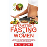 Intermittent Fasting for Women: Burn Fat in Less Than 30 Days with Serious Permanent Weight Loss in Very Simple, Healthy and Easy Scientific Way, Eat