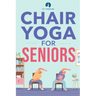 Chair Yoga for Seniors: Stretches for Pain Relief and Joint Health That Improve Seniors' Flexibility to Help Prevent Falls and Improve Quality of Life
