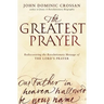 The Greatest Prayer: Rediscovering the Revolutionary Message of the Lord's Prayer