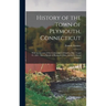 History of the Town of Plymouth, Connecticut: With an Account of the Centennial Celebration May 14 and 15, 1895: Also a Sketch of Plymouth, Ohio, Sett