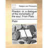 Phedon: Or, a Dialogue of the Immortality of the Soul. from Plato ...