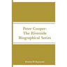 Peter Cooper: The Riverside Biographical Series