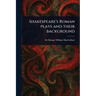 Shakespeare's Roman Plays and Their Background