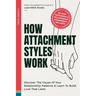 How Attachment Styles Work: Discover The Cause Of Your Relationship Patterns & Learn To Build Love That Lasts
