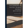 The Sermons of the Rev. Robert Murray McCheyne