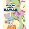 How to Draw Kawaii: Learn to Draw Super Cute Stuff - Animals, Chibi, Items, Flowers, Food, Magical Creatures and More!