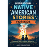 Inspirational Native American Stories for Kids: Empowering Tales of Tradition, Wisdom and Resilience-Inspiring Cultural Pride, Empathy and Hope