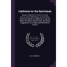 California for the Sportsman: Being a Collection of Hints As to the Haunts of the Wild Things of Hoof, Claw, Scale and Feather of California's Land