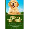 Puppy Training: The Ultimate Beginner's Guide to Puppy and Dog Training to Have Positive Behavior