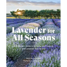 Lavender for All Seasons: A Gardener's Guide to Growing and Creating with Lavender Year-Round