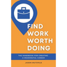 Find Work Worth Doing: The Handbook for Creating a Meaningful Career