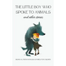 The Little Boy who Spoke to Animals and Other Stories: Bilingual French-English Stories for Children