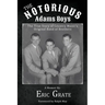 The Notorious Adams Boys: The True Story of Country Music's Original Band of Brothers