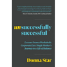 Unsuccessfully Successful: Lessons from a Workaholic Corporate Exec Single Mother's Journey to a Life of Balance