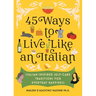 45 Ways to Live Like an Italian: Italian-Inspired Self-Care Traditions for Everyday Happiness