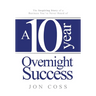 A Ten-Year Overnight Success: The Inspiring Story of a Business You've Never Heard of