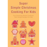 Super Simple Christmas Cooking For Kids: Fun Christmas Recipe Cookbook With Simple Recipes For Kids: How To Make Christmas Cakes At Home