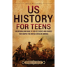 US History for Teens: An Enthralling Guide to the Key Events and Figures That Shaped the United States of America